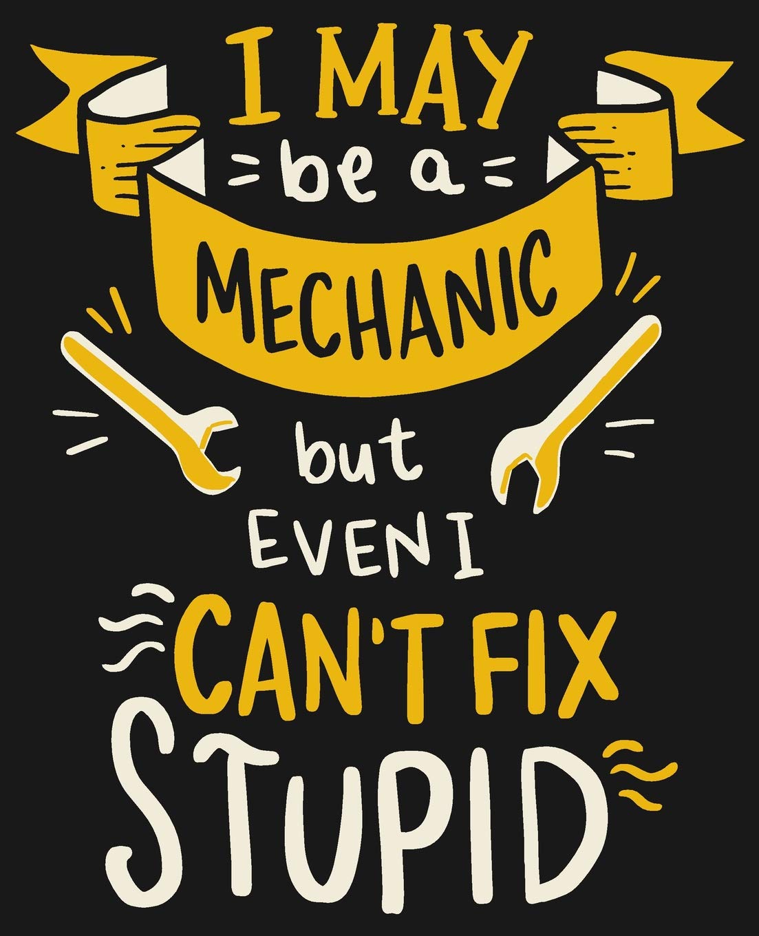 I May Be A Mechanic But Even I Can't Fix Stupid: Blank Composition Notebook With College Ruled Line Paper