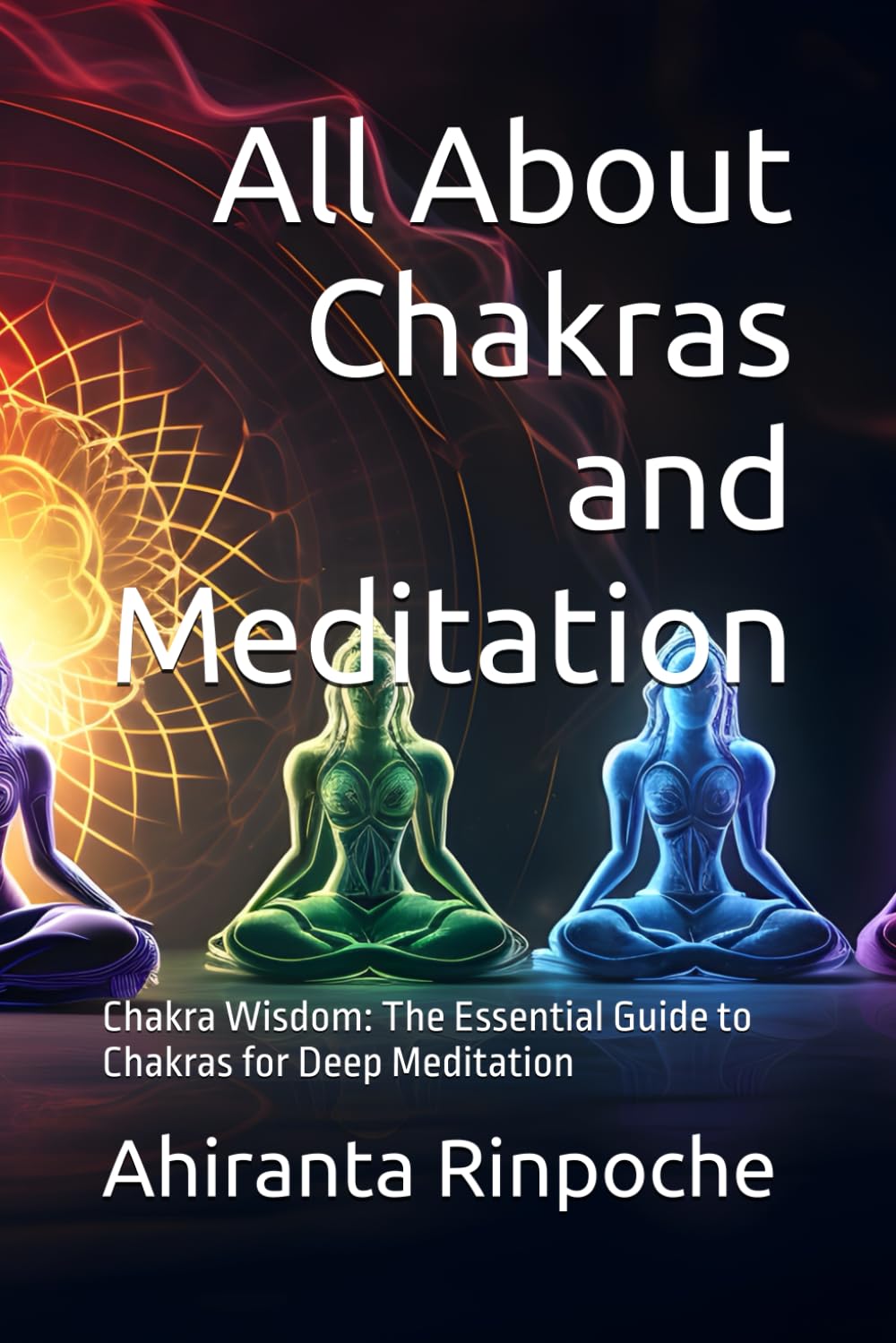 All About Chakras and Meditation: Chakra Wisdom: The Essential Guide to Chakras for Deep Meditation