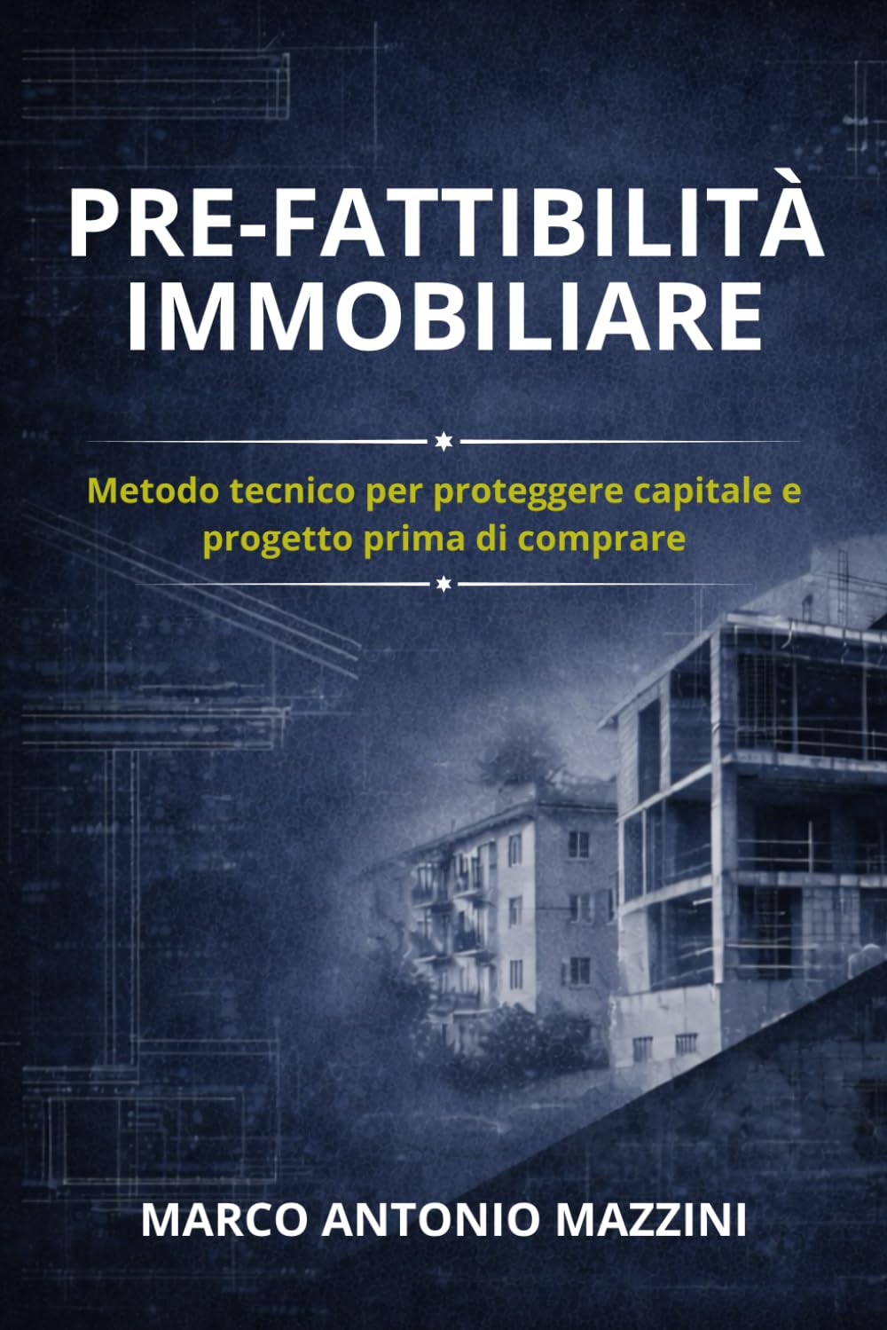 Pre-Fattibilità Immobiliare: Metodo tecnico per proteggere capitale e progetto prima di comprare (Capire per Comprare, Ristrutturare e Costruire)