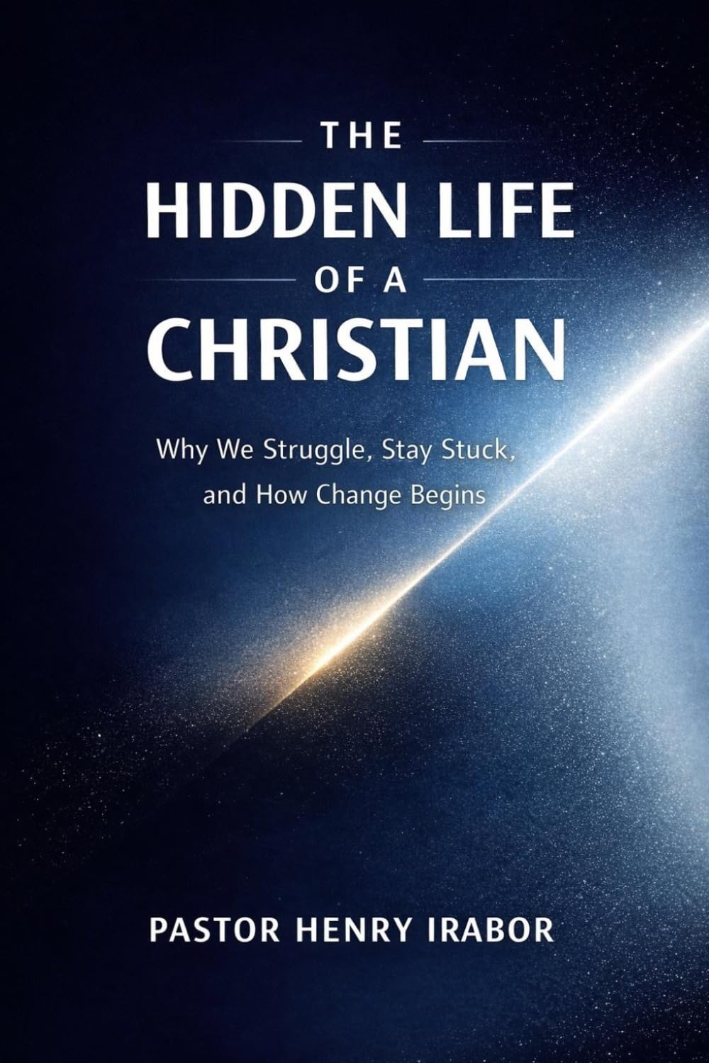 The Hidden Life of a Christian: Why We Struggle, Stay Stuck, and How Change Begins