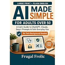 AI Made Simple for Adults Over 50 A Calm Guide to ChatGPT, Claude, Smart Prompts & Safe Everyday Use LARGE PRINT EDITION Artificial Intelligence Made Simple