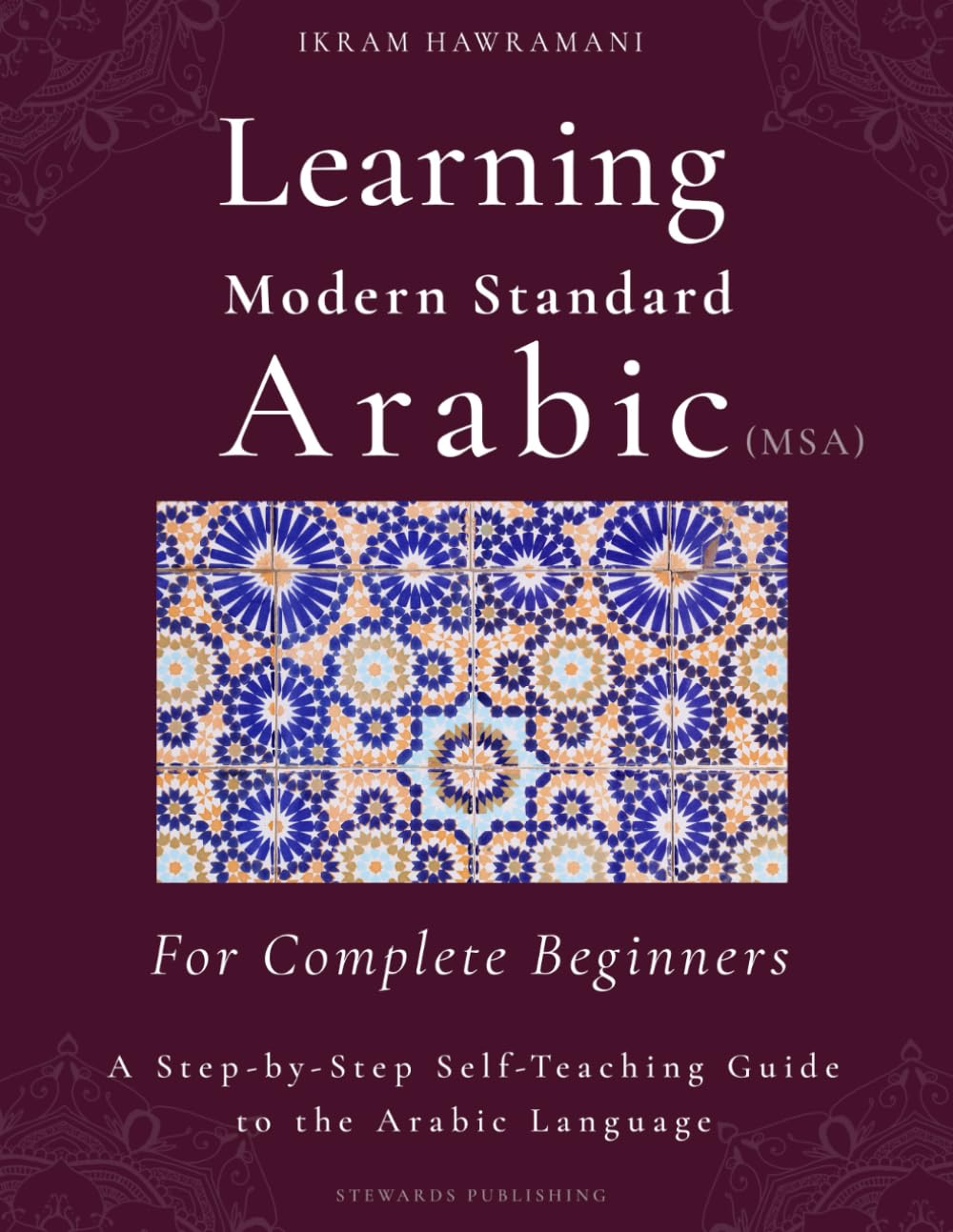 Learning Modern Standard Arabic (MSA) for Complete Beginners: A Step-by-Step Self-Teaching Guide to the Arabic Language (Arabic for Complete Beginners)