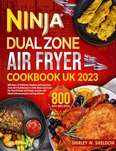 Ninja Dual Zone Air Fryer Cookbook UK 2023: 800 Days of Delicious, Healthy and Easy Dual Zone Air Fried Recipes to Grill, Roast and Cook For Your Friends and Family | Includes UK Metric Measurements