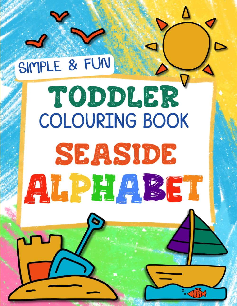 Simple & Fun Toddler Colouring Book Seaside Alphabet: Easy Alphabet Themed Summer Colouring and Beach Craft Activities For Toddlers Ages 1-3 (UK Edition)
