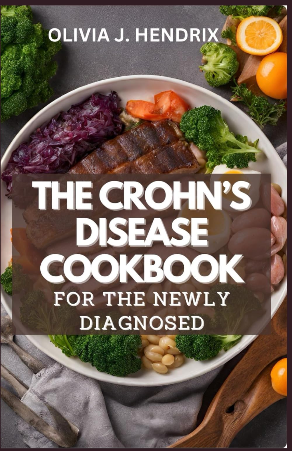 THE CROHN'S DISEASE COOKBOOK FOR THE NEWLY DIAGNOSED: Complete Crohns & Colitis Diet/Meal Plan Guide With Delicious Recipes To Relieve Inflammation Bowel Disease and Digestive Disorders