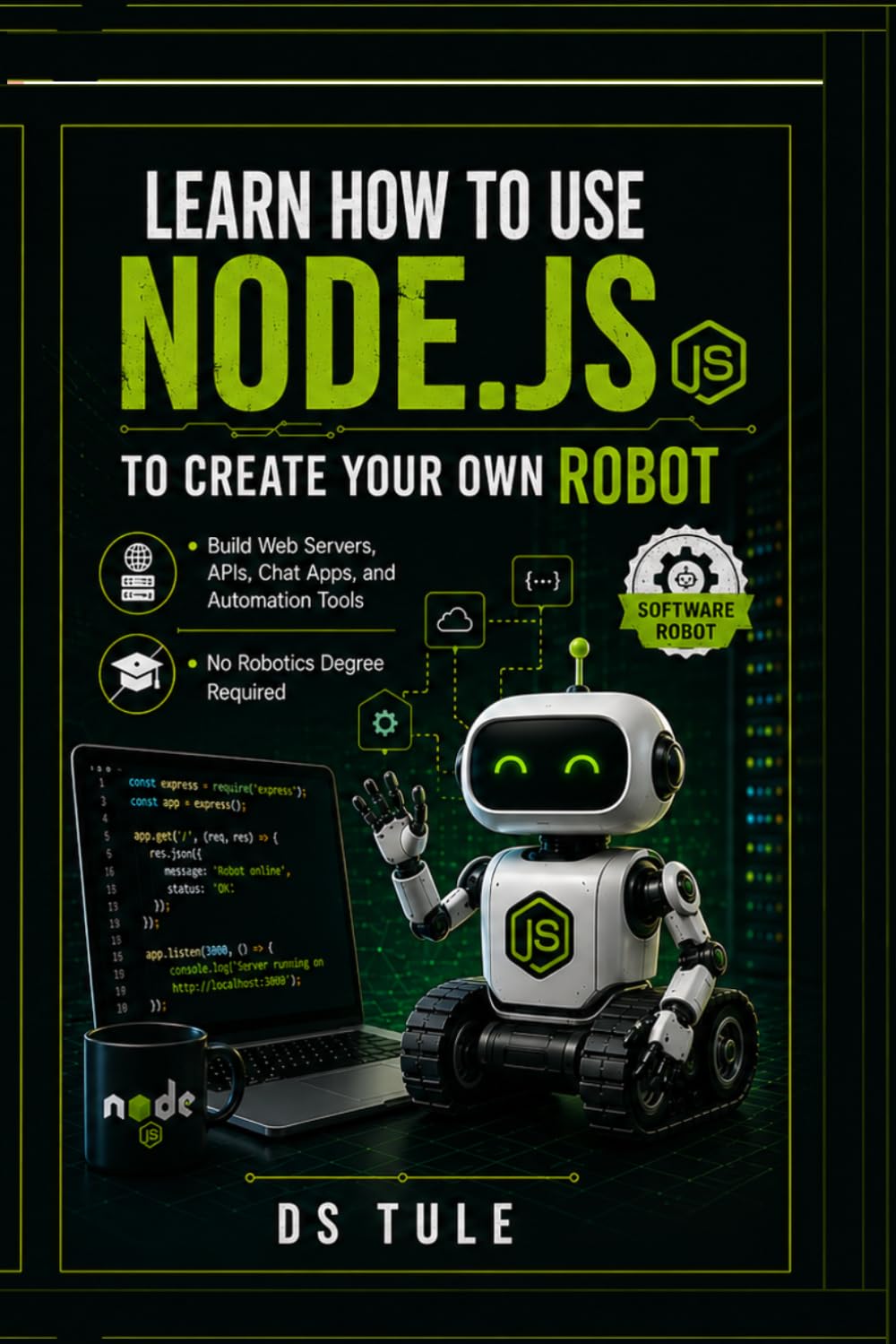 Learn How to Use Node.js to Create Your Own Robot: Build Web Servers, APIs, Chat Apps, and Automation Tools — No Robotics Degree Required (Build with Node.js)