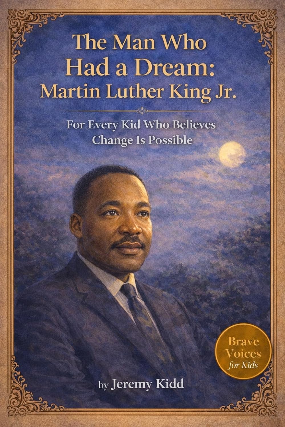 The Man Who Had a Dream: Martin Luther King Jr. : For Every Kid Who Believes Change Is Possible - BRAVE VOICES FOR KIDS