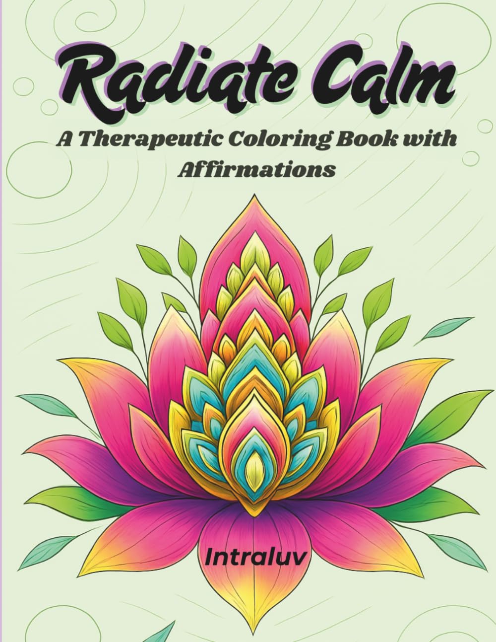 Radiate Calm: A Therapeutic Coloring Book for Adults with Affirmations, Mindfulness, and Stress Relief