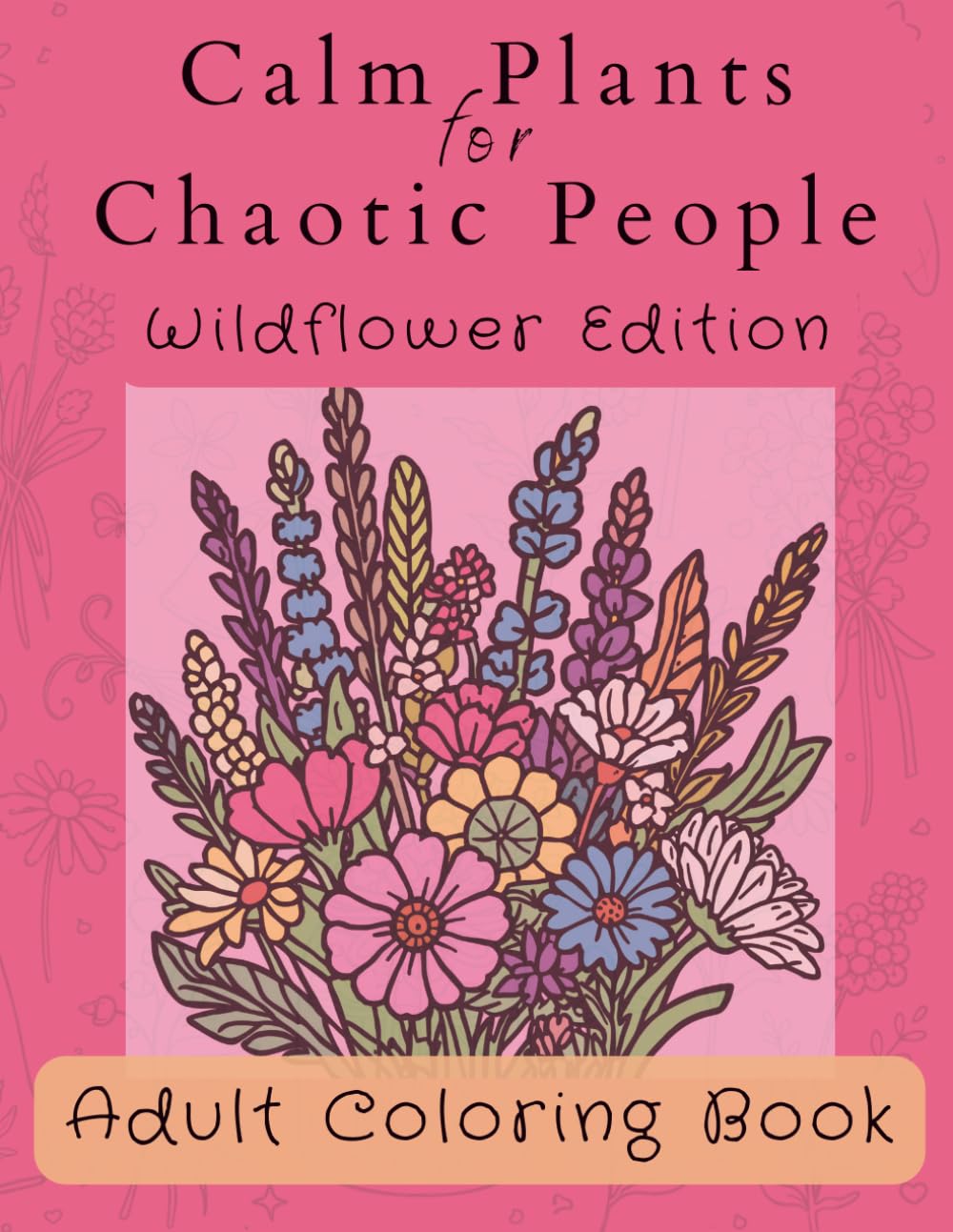 Calm Plants for Chaotic People: Wildflower Edition | A Botanical Coloring Book for Adults (The Calm for Chaotic People Collection)