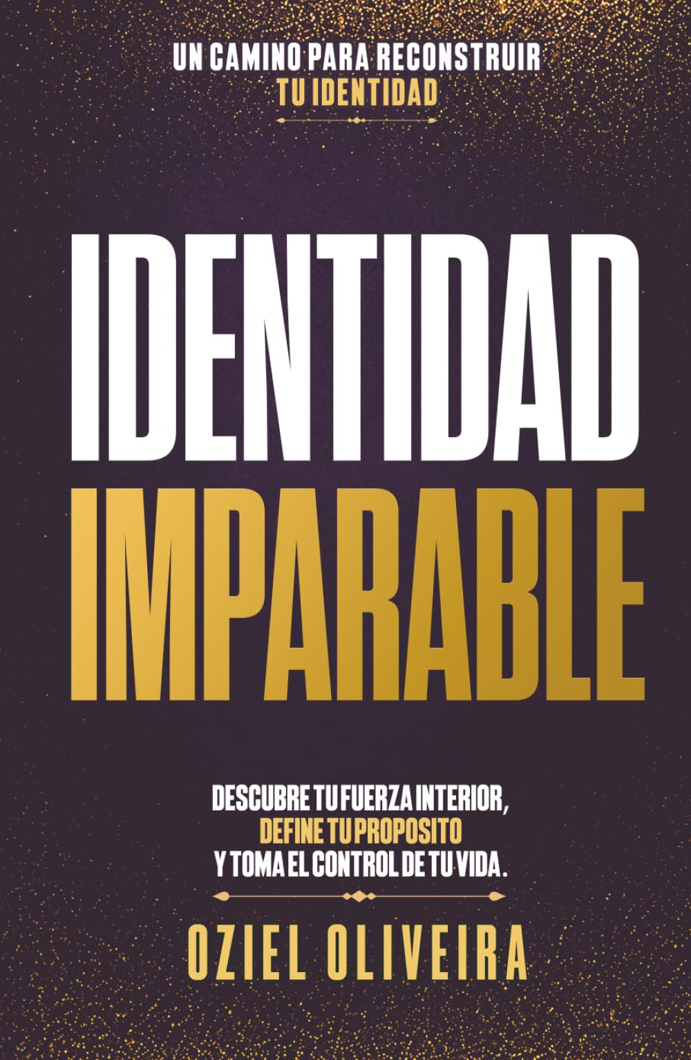 Identidad Imparable: DESCUBRE TU FUERZA INTERIOR, DEFINE TU PROPÓSITO Y TOMA EL CONTROL DE TU VIDA.