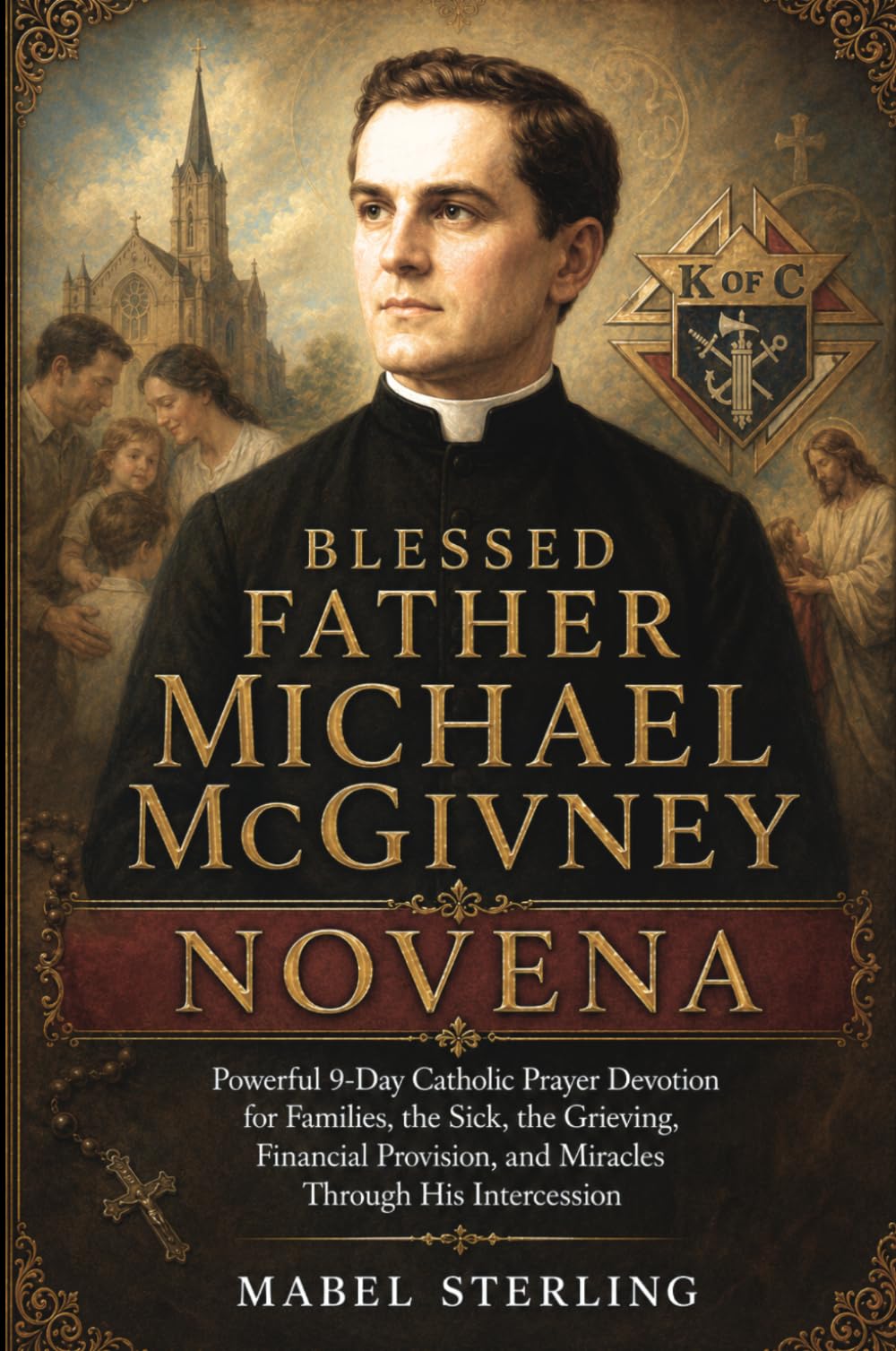 BLESSED FATHER MICHAEL McGIVNEY NOVENA: Powerful 9-Day Catholic Prayer Devotion for Families, the Sick, the Grieving,Financial Provision, and Miracles Through His Intercession