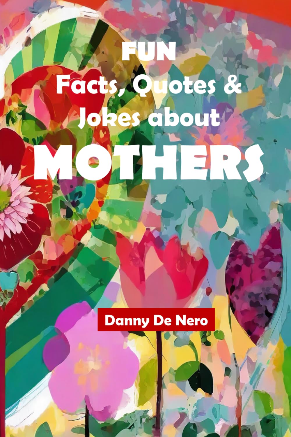 Fun Facts, Quotes and Jokes about Mothers: Intriguing, Amusing and Inspiring Family-Friendly Mother Gift Book