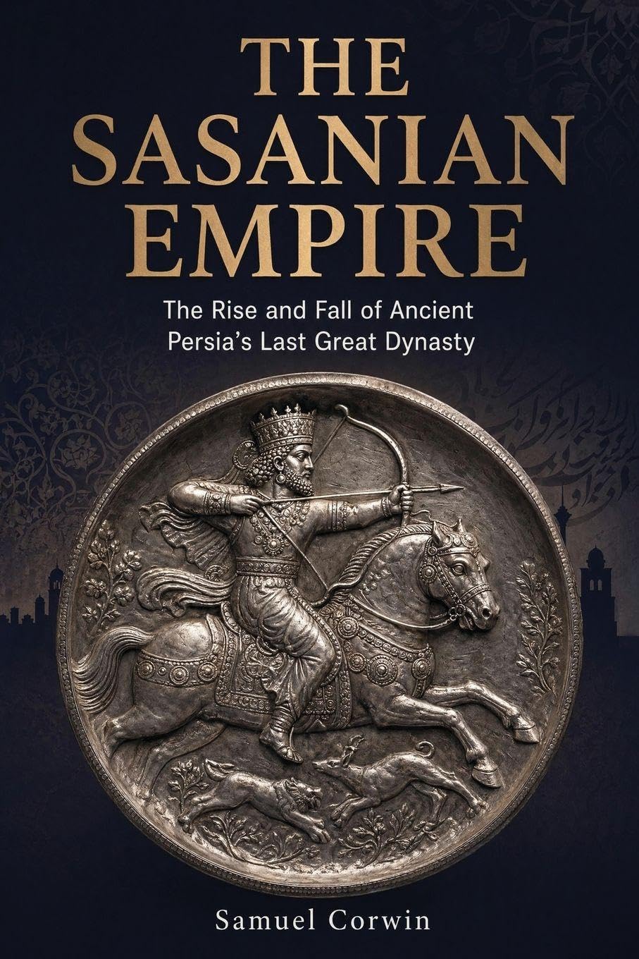 The Sasanian Empire: The Rise and Fall of Ancient Persia's Last Great Dynasty: 5