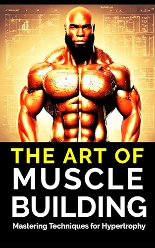 The Art of Muscle Building: Mastering Techniques for Hypertrophy: Bodybuilding Techniques, Muscle Growth Strategies, and Workout Plans: 33 (The Bodybuilding Library)