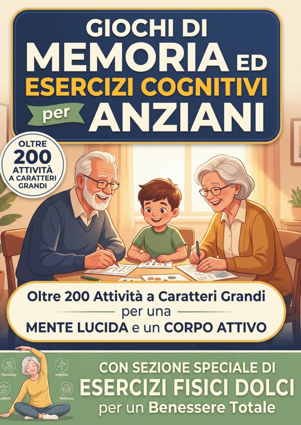 Giochi di Memoria ed Esercizi Cognitivi per Anziani: Oltre 200 Attività a Caratteri Grandi per una MENTE LUCIDA e un CORPO ATTIVO | con ESERCIZI FISICI DOLCI per un Benessere Totale