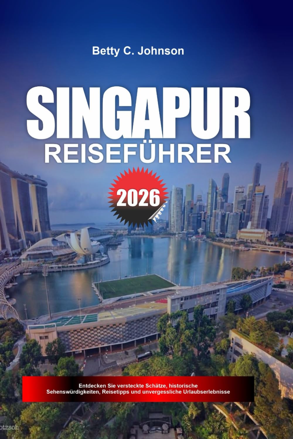 SINGAPUR REISEFÜHRER 2026: Entdecken Sie versteckte Schätze, historische Sehenswürdigkeiten, Reisetipps und unvergessliche Urlaubserlebnisse