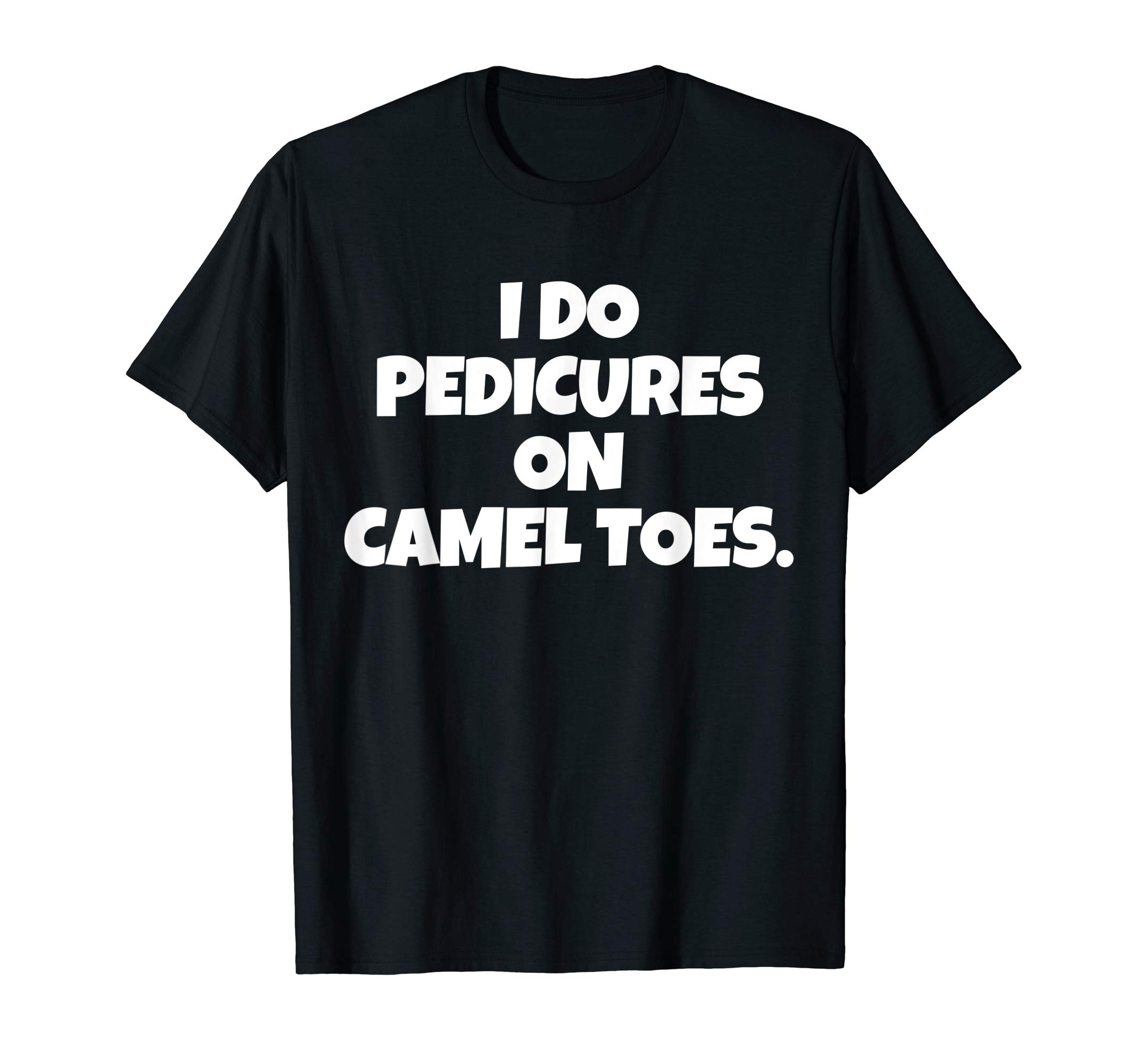 Funny Adult I Do Pedicures On Camel Toes TeeI Do Pedicures On Camel Toes T-Shirt