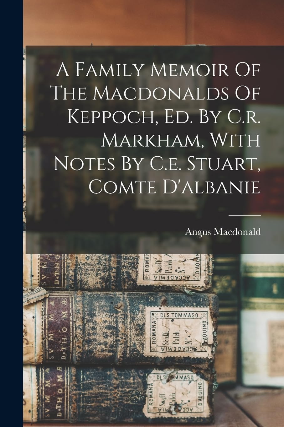 A Family Memoir Of The Macdonalds Of Keppoch, Ed. By C.r. Markham, With Notes By C.e. Stuart, Comte D'albanie