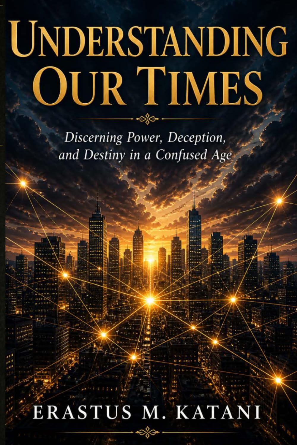 Understanding Our Times: Discerning Power, Deception, and Destiny in a Confused Age (On Scripture and the Interpretation of Reality)
