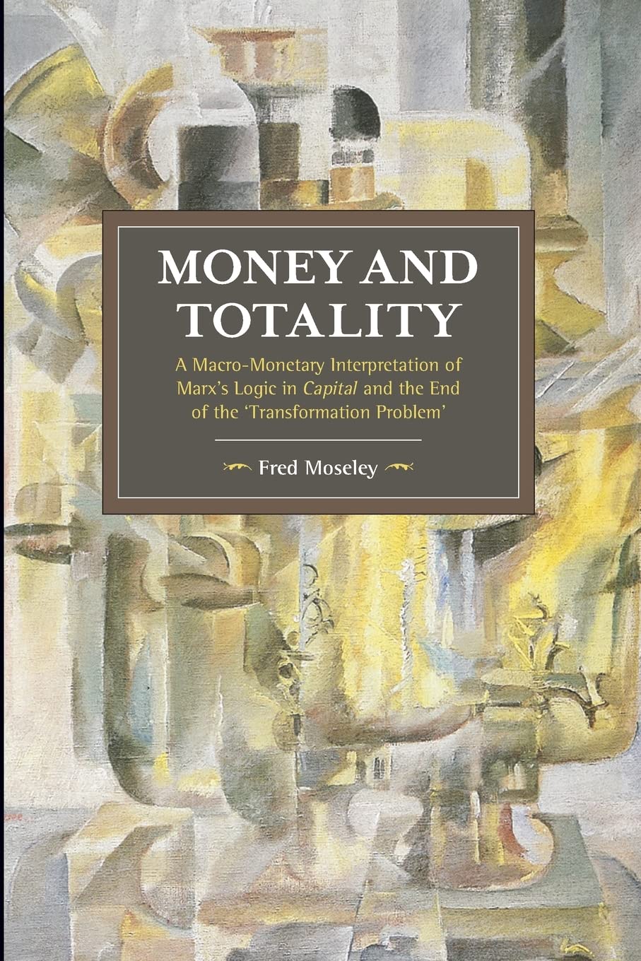 Money and Totality: A Macro-Monetary Interpretation of Marx's Logic in Capital and the End of the 'Transformation Problem': 104 (Historical Materialism)
