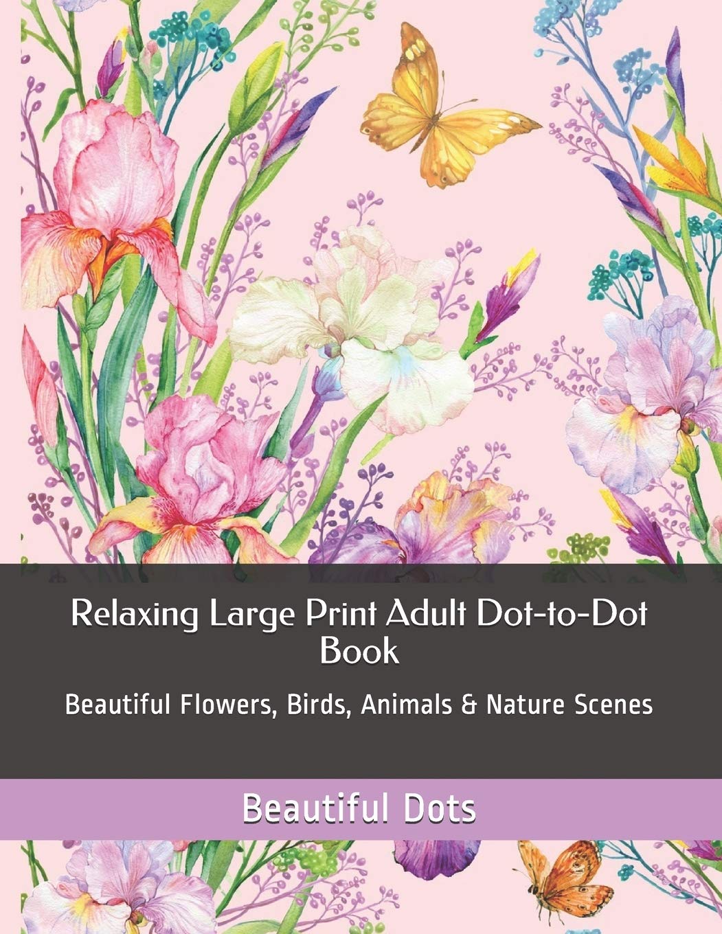 Relaxing Large Print Adult Dot-to-Dot Book: Beautiful Flowers, Birds, Animals & Nature Scenes: 1 (Dot to Dot Books For Adults)