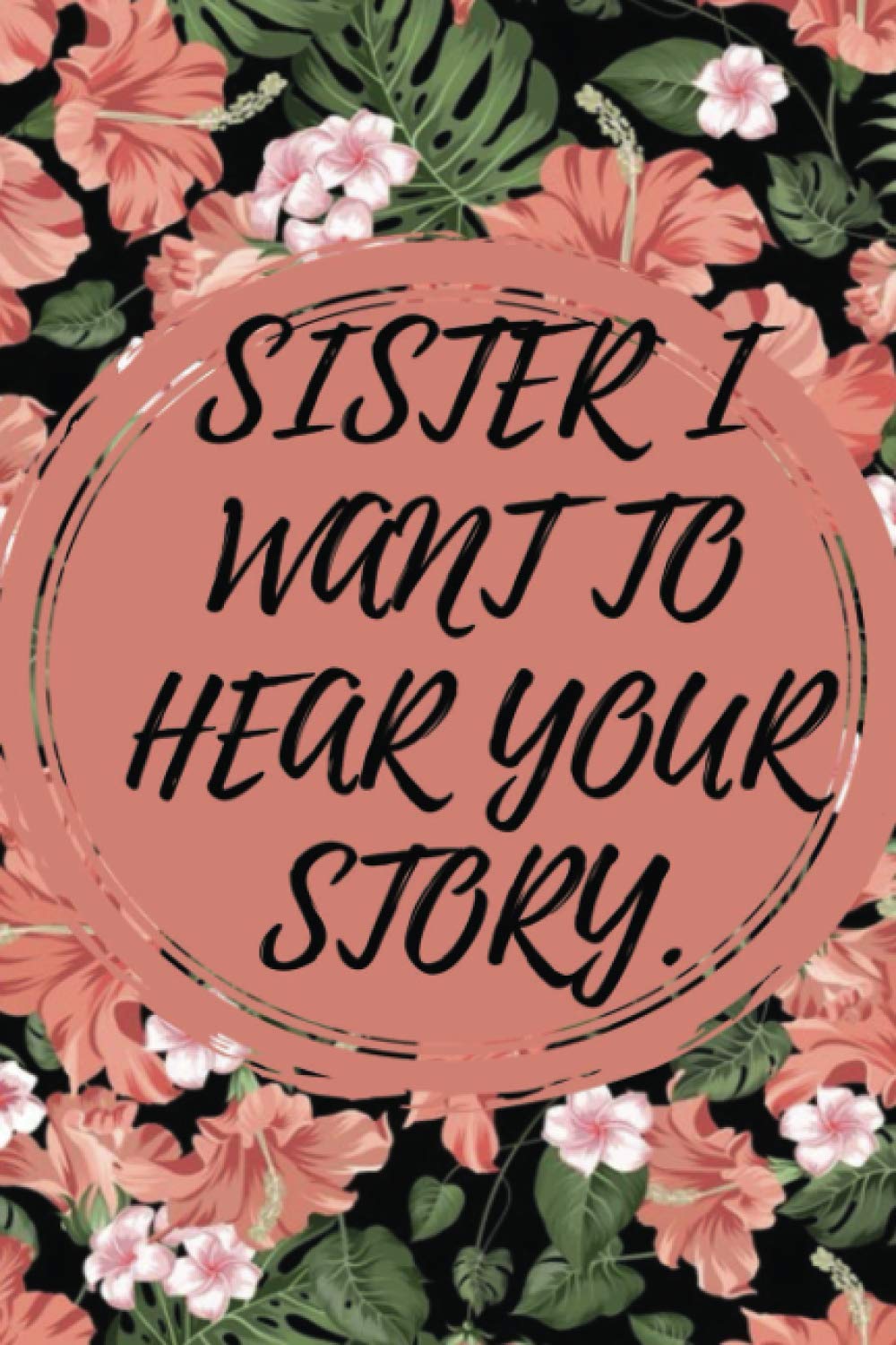 Sister i want to hear your story: A Sister’s Guided Journal To Share Her Life & Her Love , flower Journal Notebook , 6*9 large , high quality cover.