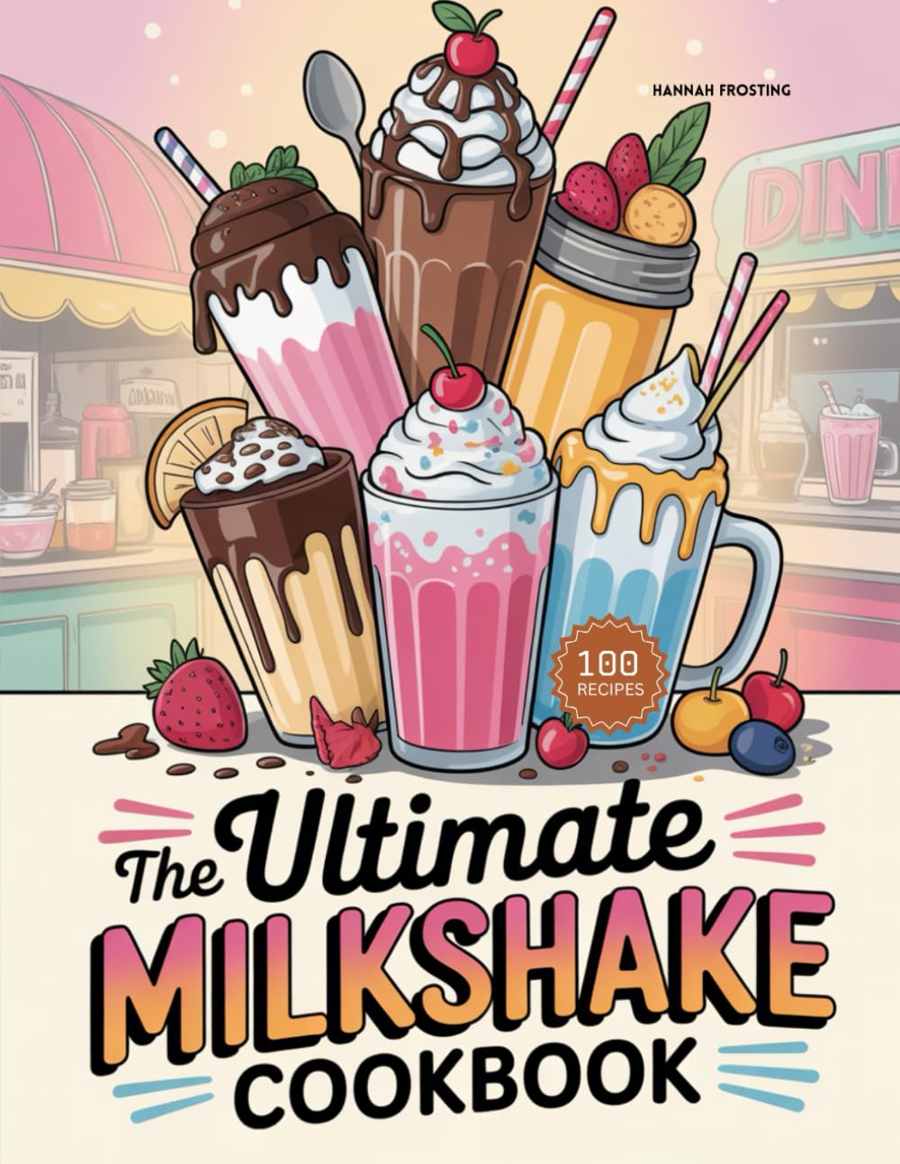 The Ultimate Milkshake Cookbook: Delicious Homemade Milkshake Recipes for Every Skill Level (The Ultimate Dessert Collection)