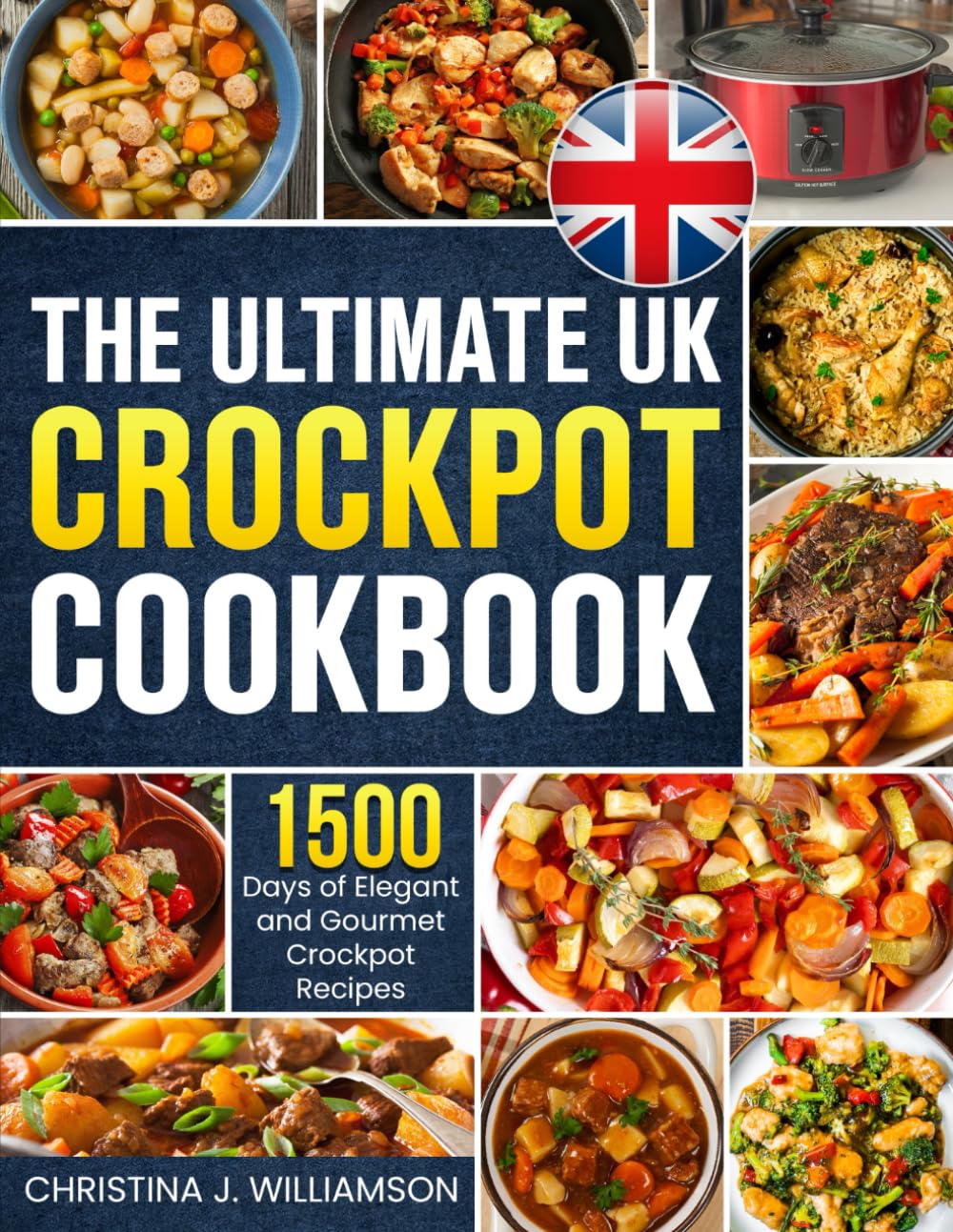The Ultimate UK Crockpot Cookbook: 1500 Days of Elegant and Gourmet Crockpot Recipes Using the Metric Measurements and Local No-Fuss Ingredients to Spice Up Your Meals