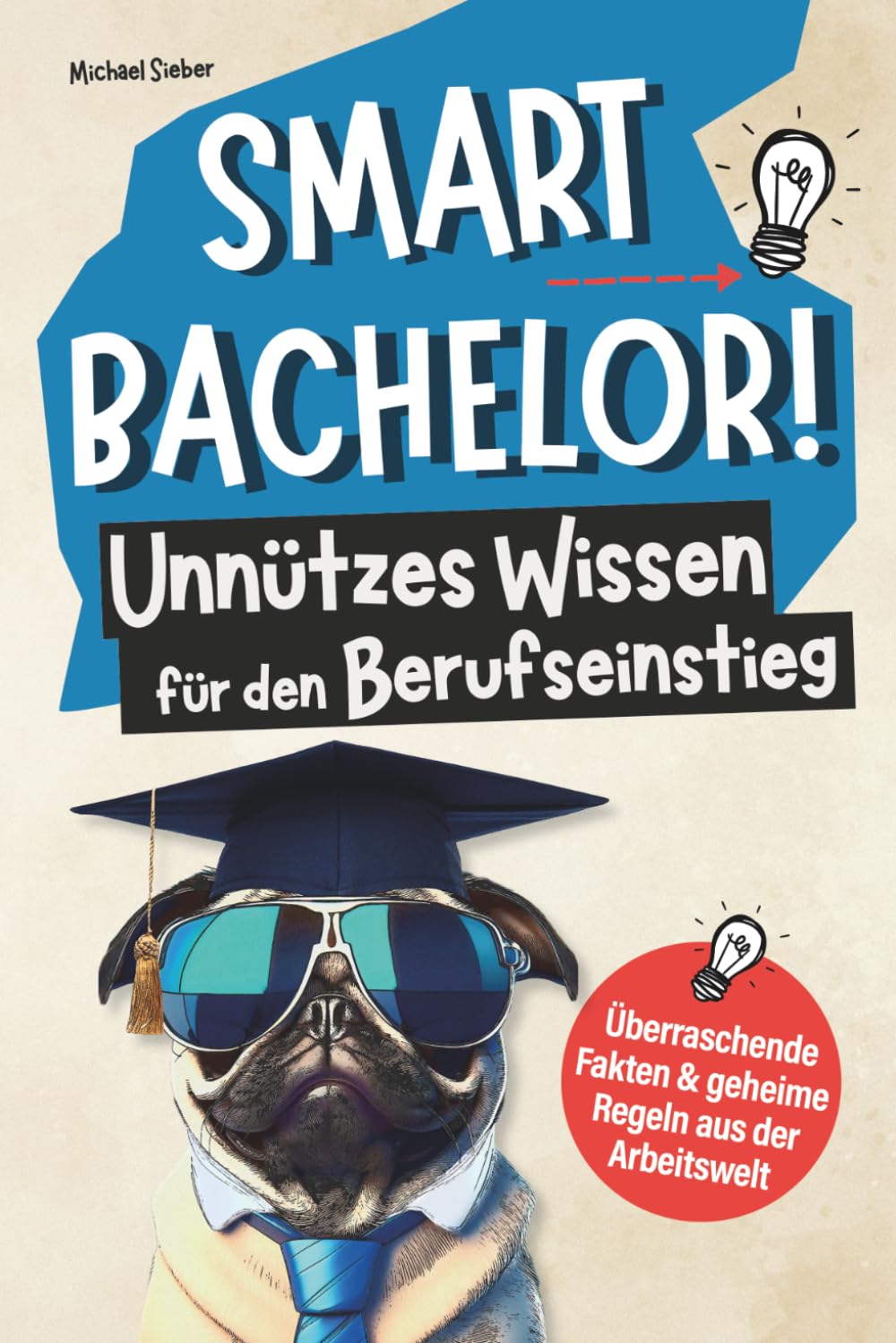 Smart Bachelor! Unnützes Wissen für den Berufseinstieg: Überraschende Fakten und geheime Regeln aus der Arbeitswelt