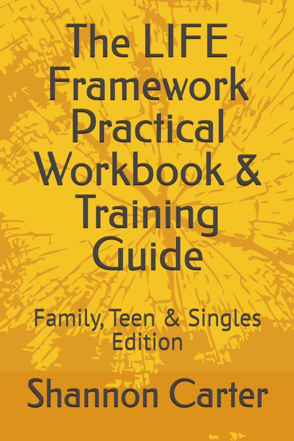 The LIFE Framework Practical Workbook & Training Guide: Family, Teen & Singles Edition