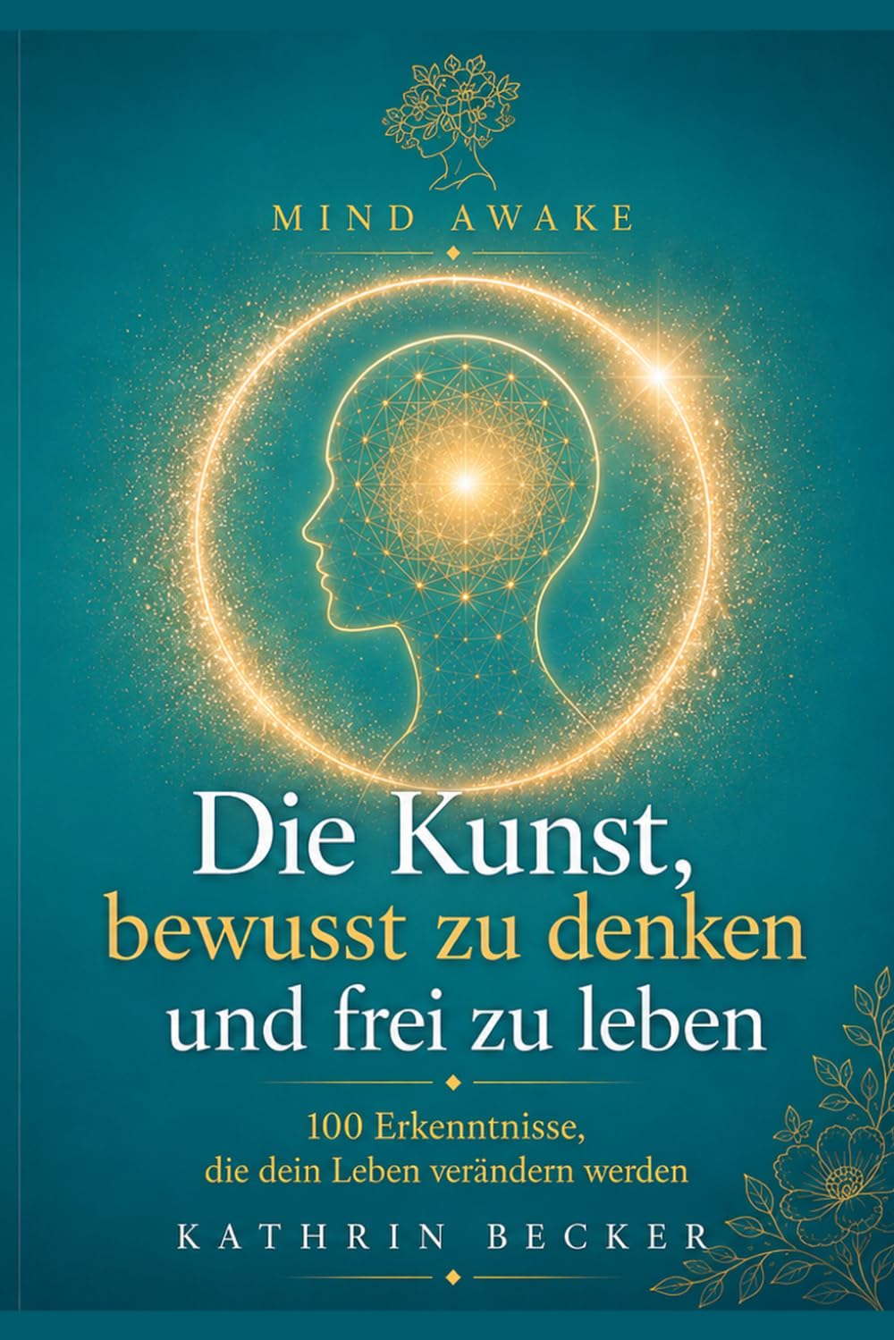 Die Kunst, bewusst zu denken und frei zu leben: 100 Erkenntnisse, die dein Leben verändern werden