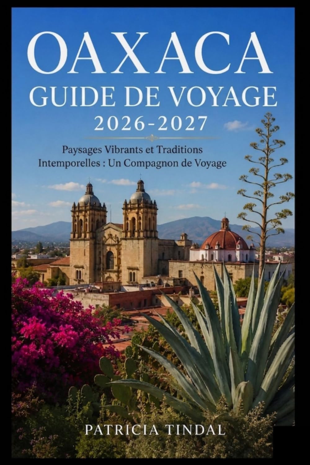 Guide de voyage d'Oaxaca 2026-2027 : Paysages vibrants et traditions intemporelles : Un compagnon de voyage