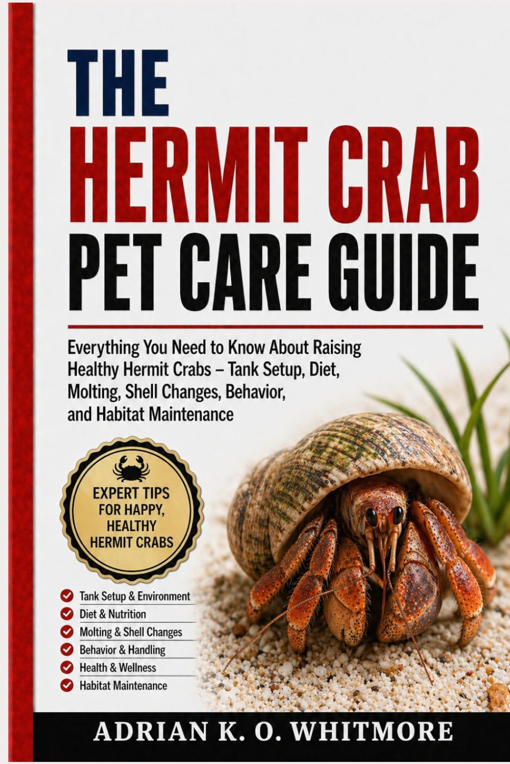 THE HERMIT CRAB PET CARE GUIDE: Everything You Need to Know About Raising Healthy Hermit Crabs – Tank Setup, Diet, Molting, Shell Changes, Behavior, and Habitat Maintenance