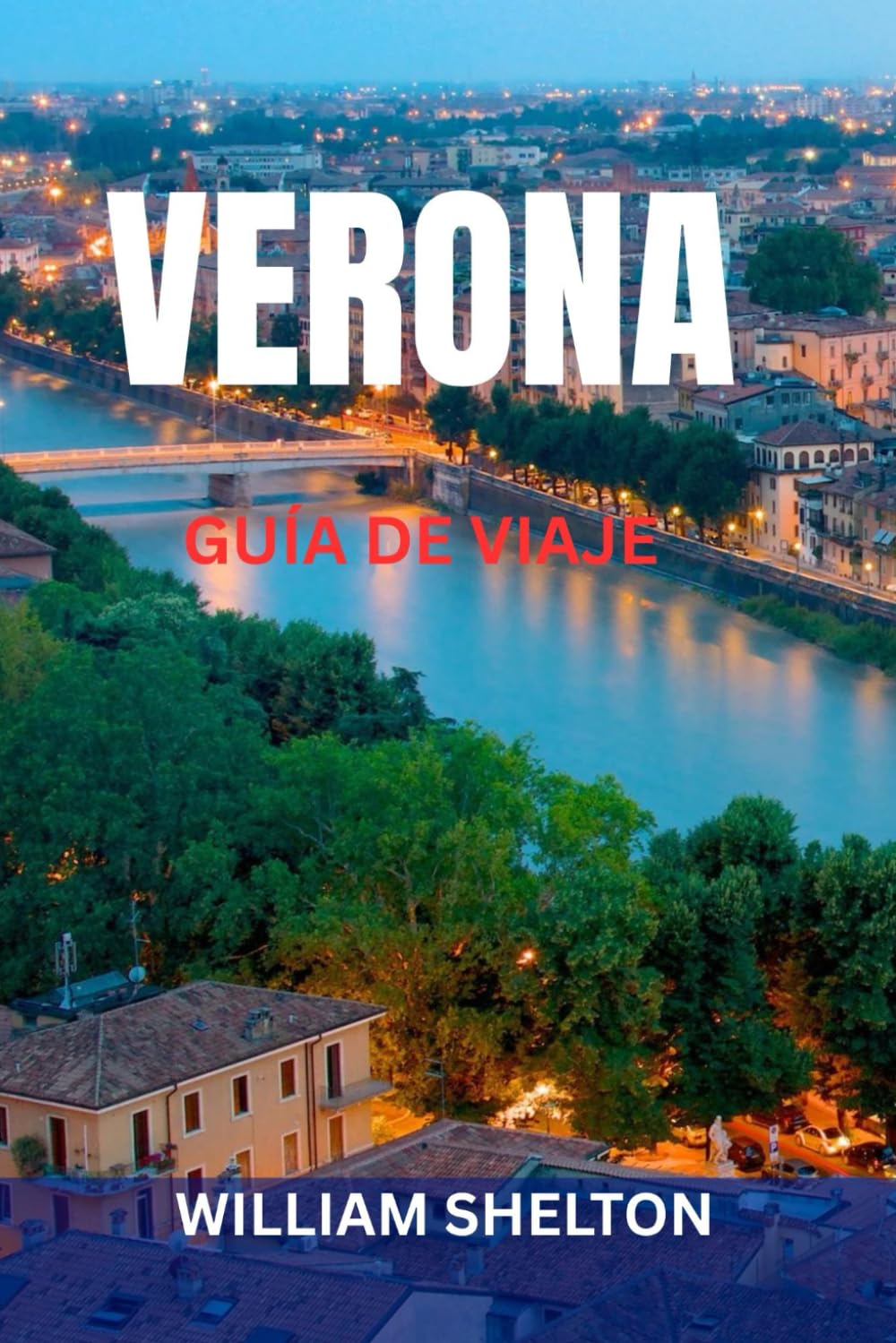 VERONA GUÍA DE VIAJE: Atracciones principales, joyas ocultas, lugares inspirados en Romeo y Julieta, gastronomía, excursiones, mapas e itinerarios ... explorar la ciudad más romántica de Italia