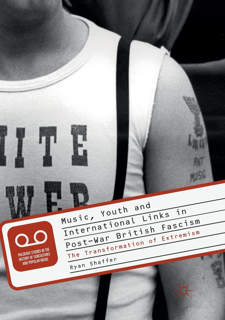 Music, Youth and International Links in Post-War British Fascism: The Transformation of Extremism (Palgrave Studies in the History of Subcultures and Popular Music)