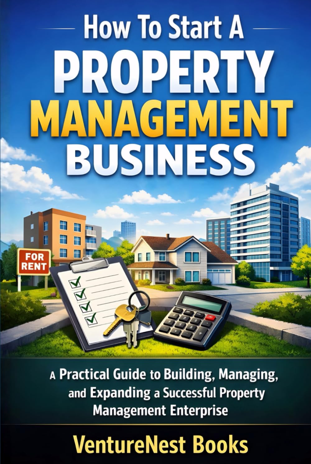 How To Start A Property Management Business: A Practical Guide to Building, Managing, and Expanding a Successful Property Management Enterprise