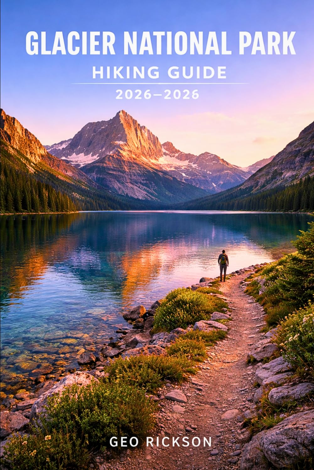 Glacier National Park Hiking Guide 2026–2027: Expert Trail Navigation, Maps, Gear Advice, Itineraries and Cultural Insights for Every Hiker