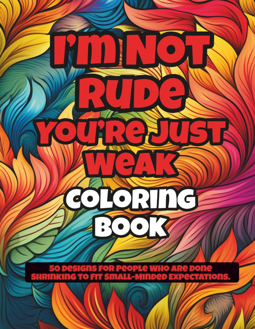 I’m Not Rude, You’re Just Weak Coloring Book: Sassy Affirmations and Unapologetic Quotes for Confidence, Self-Worth, Stress Relief, and Bold Personal Expression