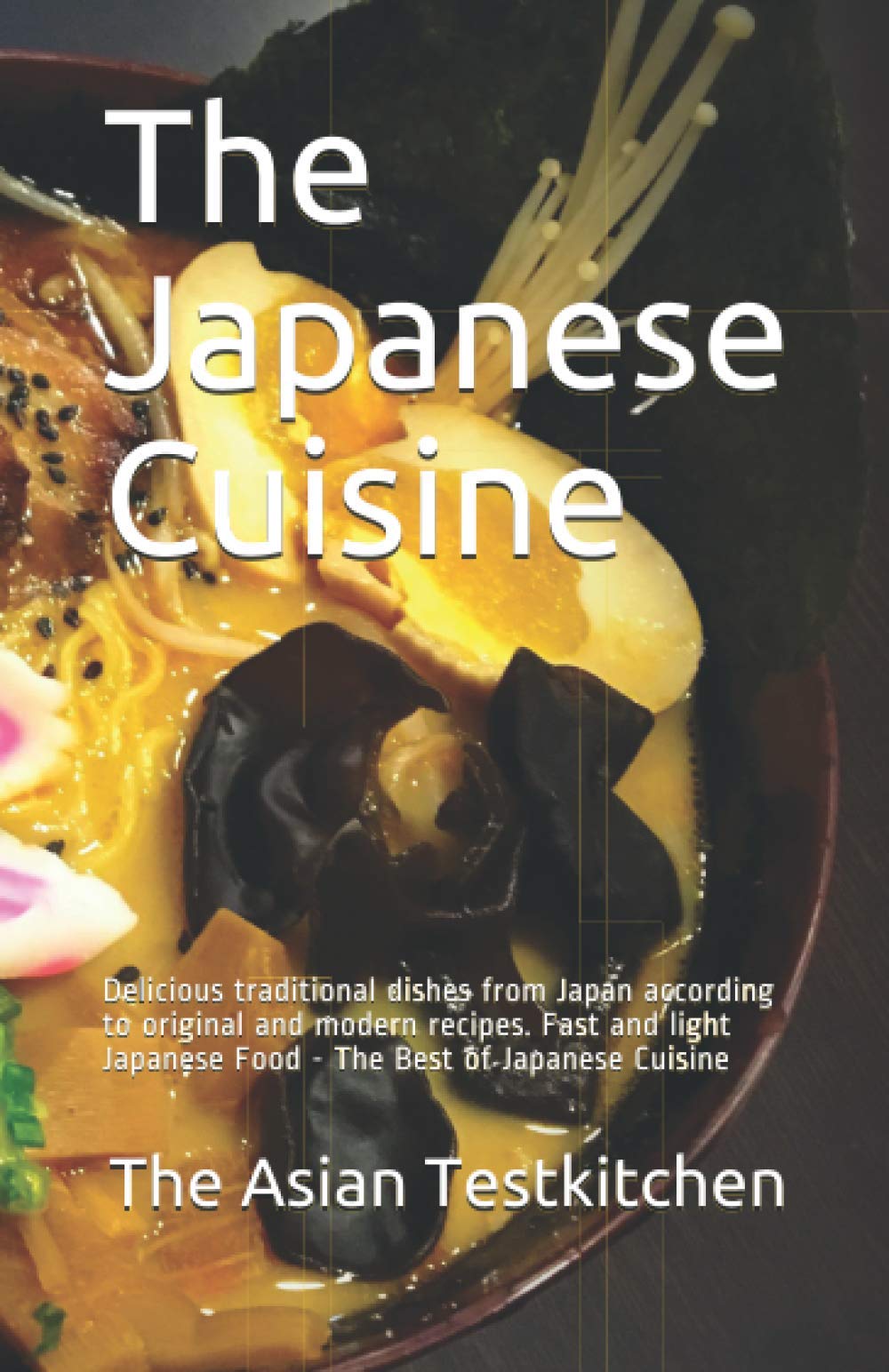 The Japanese Cuisine: Delicious traditional dishes from Japan according to original and modern recipes. Fast and light Japanese Food - The Best of Japanese Cuisine