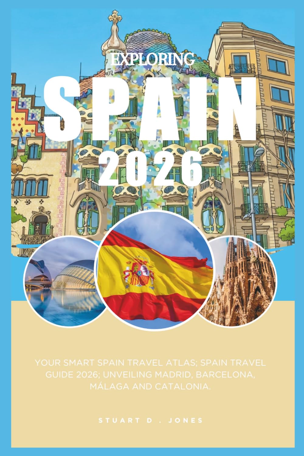 EXPLORING SPAIN 2026: Your smart Spain travel atlas; Spain Travel Guide 2026; Unveiling Madrid, Barcelona, Málaga and Catalonia