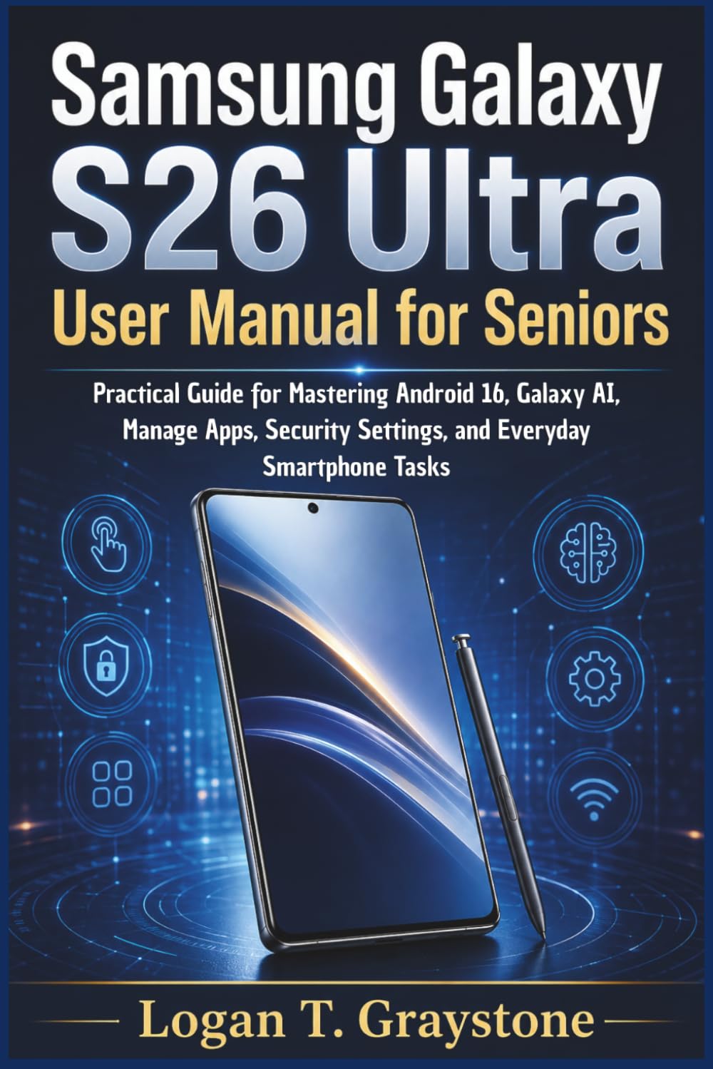 Samsung Galaxy S26 Ultra User Manual for Seniors: Practical Guide for Mastering Android 16, Galaxy AI, Manage Apps, Security Settings, and Everyday Smartphone Tasks