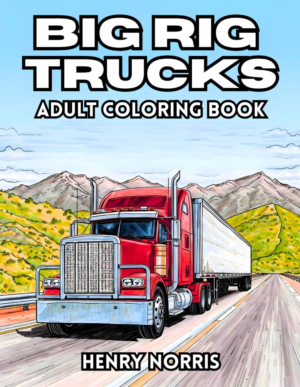 Big Rig Trucks Adult Coloring Book: 38 Detailed Vehicle Scenes with Cargo Haulers, Highway Machines and Power Engine Lines – Perfect for Lovers of ... on the Road Collection by Henry Norris)