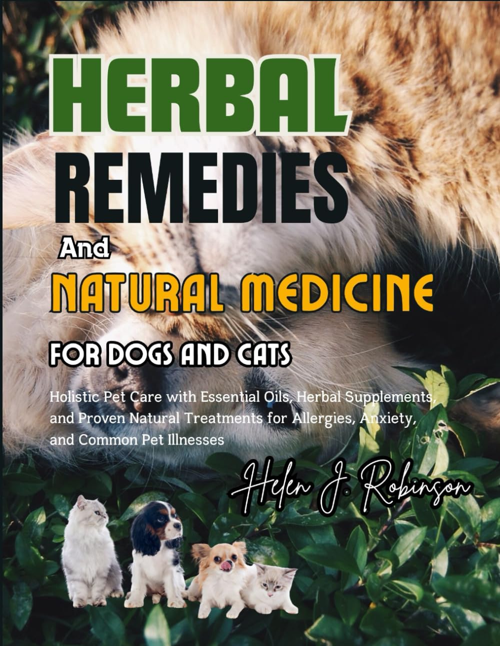 HERBAL REMEDIES AND NATURAL MEDICINE FOR DOGS AND CATS: Holistic Pet Care with Essential Oils, Herbal Supplements, and Proven Natural Treatments for Allergies, Anxiety, and Common Pet Illnesses