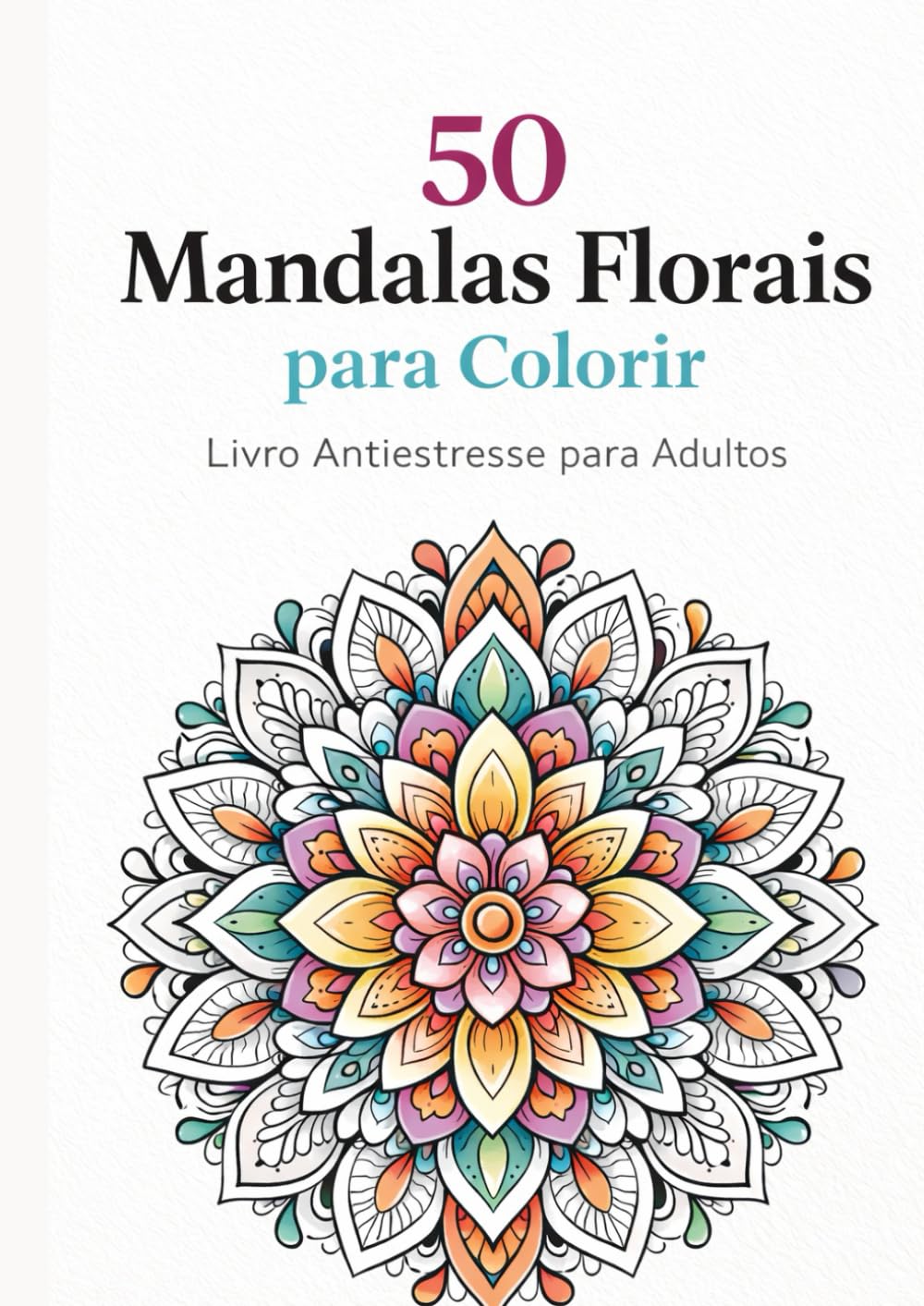 50 Mandalas Florais para Colorir: Livro Antiestresse para Adultos – Relaxe, Desacelere e Expresse sua Criatividade