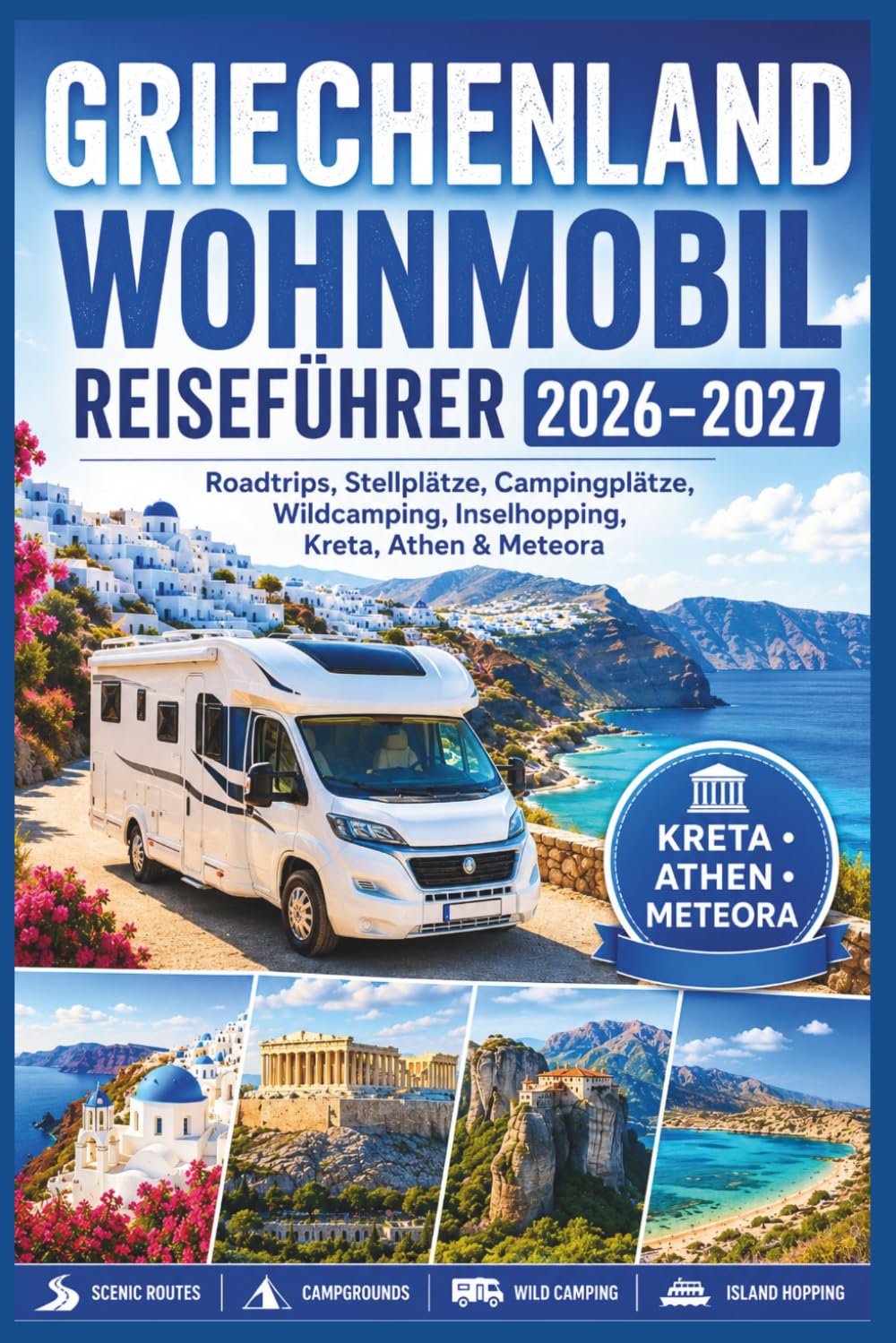 Griechenland Wohnmobil Reiseführer 2026–2027: Roadtrips, Stellplätze, Campingplätze, Wildcamping, Inselhopping, Kreta, Athen & Meteora