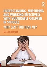 Understanding, Nurturing and Working Effectively with Vulnerable Children in Schools: ‘Why Can’t You Hear Me?’