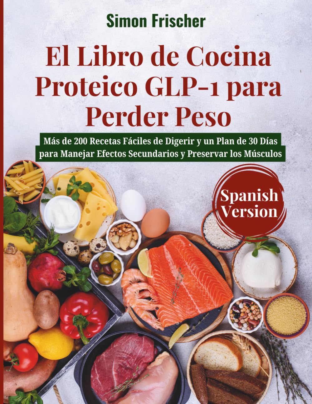 El Libro de Cocina Proteico GLP-1 para Perder Peso: Más de 200 Recetas Fáciles de Digerir y un Plan de 30 Días para Manejar Efectos Secundarios y Preservar los Músculos : Frischer
