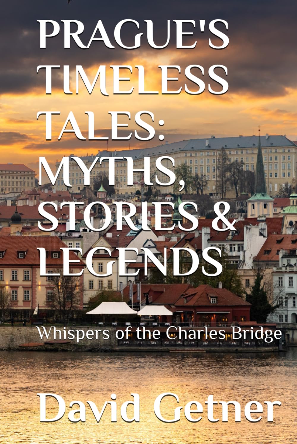 PRAGUE'S TIMELESS TALES: MYTHS, STORIES & LEGENDS: Whispers of the Charles Bridge (Tales & Traditions of Old Prague)