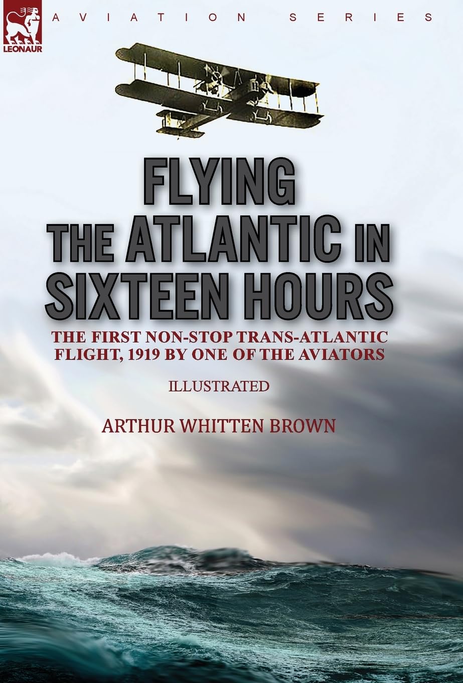 Flying the Atlantic in Sixteen Hours: the First Non-Stop Trans-Atlantic Flight, 1919 by One of the Aviators