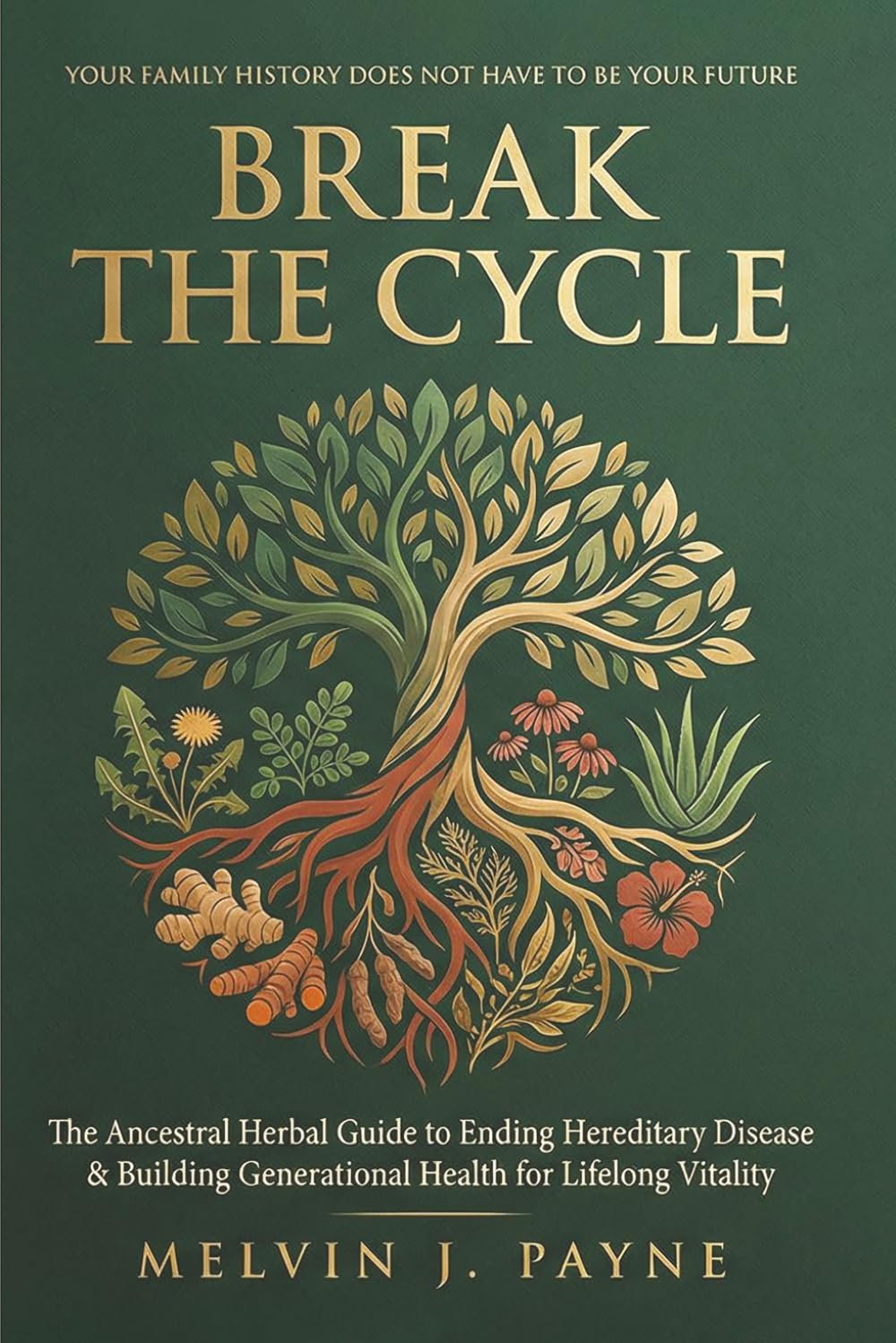 BREAK THE CYCLE: The Ancestral Herbal Guide to Ending Hereditary Disease & Building Generational Health for Lifelong Vitality